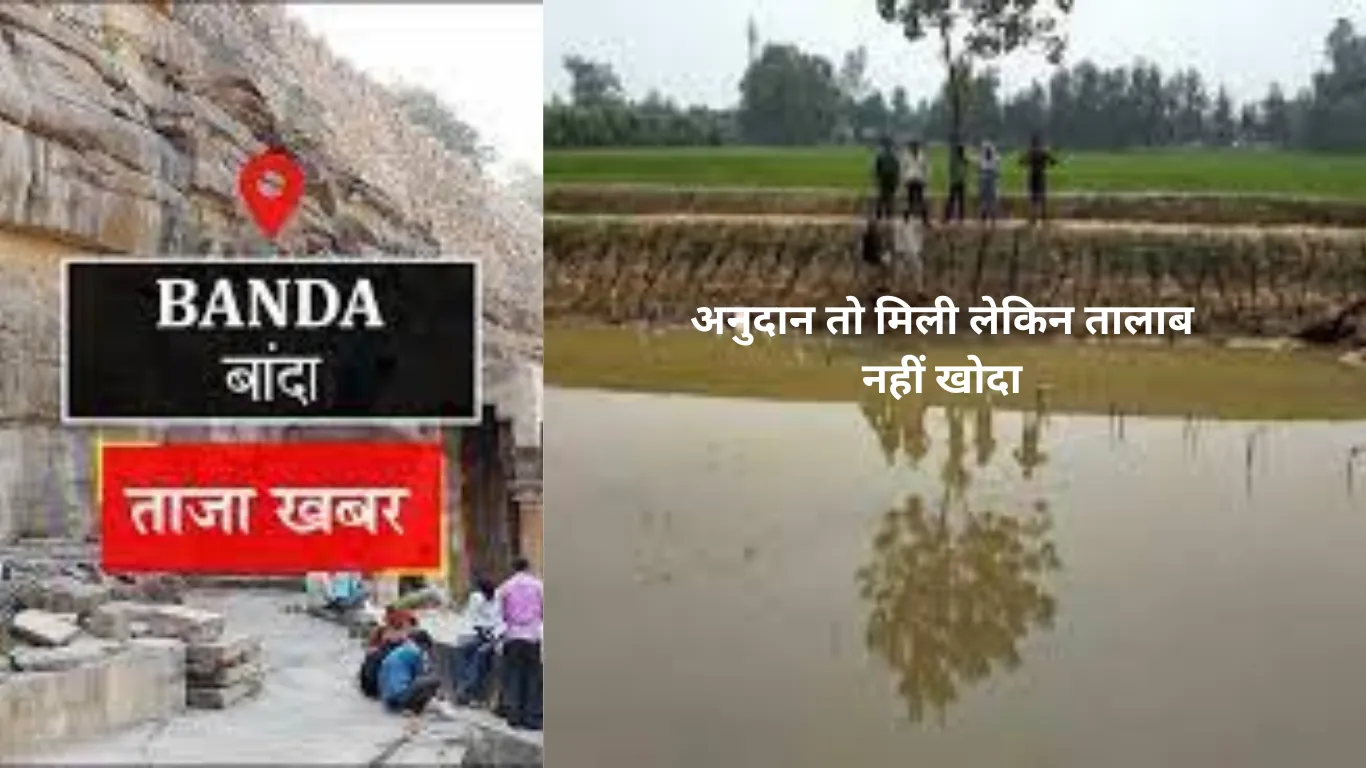 Banda ki News: अनुदान तो मिली लेकिन तालाब नहीं खोदा