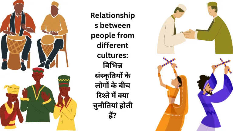 Relationships between people from different cultures: विभिन्न संस्कृतियों के लोगों के बीच रिश्ते में क्या चुनौतियां होती हैं?