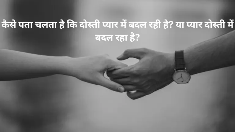 Changes in friendship and love: कैसे पता चलता है कि दोस्ती प्यार में बदल रही है? या प्यार दोस्ती में बदल रहा है?