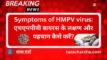 Symptoms of HMPV virus: एचएमपीवी वायरस के लक्षण और पहचान कैसे करें?