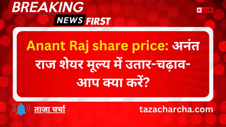 Anant Raj share price: अनंत राज शेयर मूल्य में उतार-चढ़ाव- आप क्या करें?