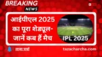 IPL 2025 Schedule: आईपीएल 2025 का पूरा शेड्यूल- जानें कब हैं मैच