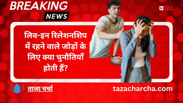 Live-in relationship: लिव-इन रिलेशनशिप में रहने वाले जोड़ों के लिए क्या चुनौतियाँ होती हैं?