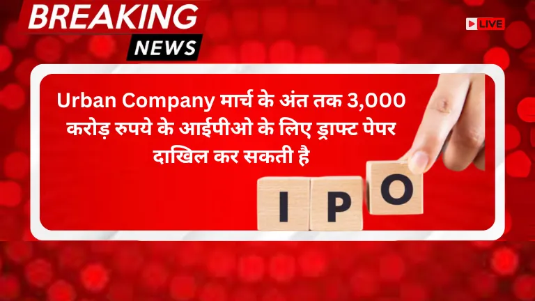 Urban Company मार्च के अंत तक 3,000 करोड़ रुपये के आईपीओ के लिए ड्राफ्ट पेपर दाखिल कर सकती है