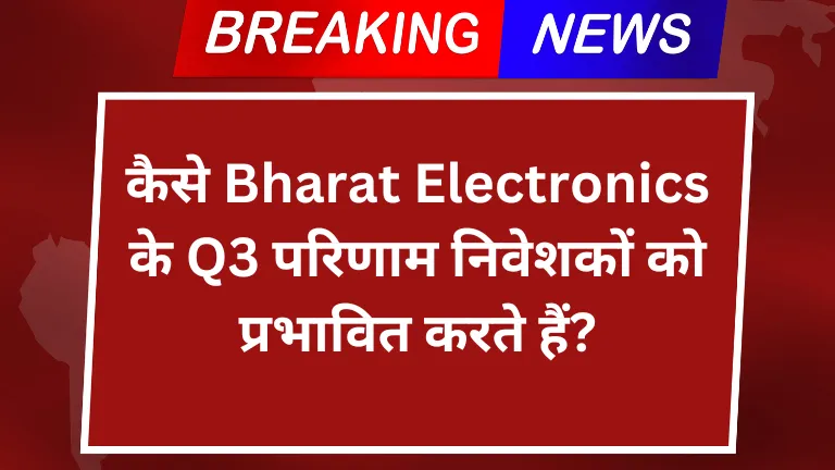 कैसे Bharat Electronics के Q3 परिणाम निवेशकों को प्रभावित करते हैं?