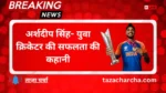 Arshdeep Singh: अर्शदीप सिंह- युवा क्रिकेटर की सफलता की कहानी