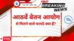 8th Pay Commision: आठवें वेतन आयोग से मिलने वाले फायदे क्या हैं?