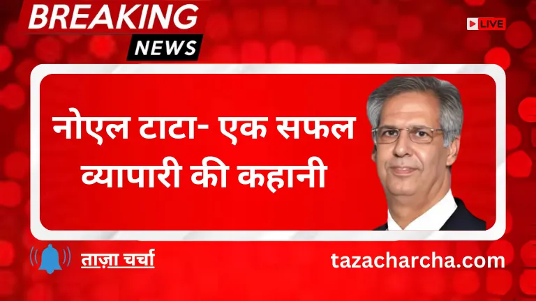Noel Tata: नोएल टाटा- एक सफल व्यापारी की कहानी