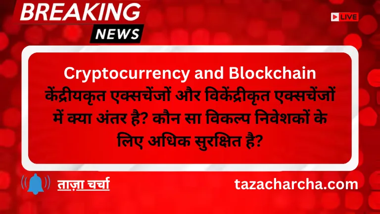 Cryptocurrency and Blockchain: केंद्रीयकृत एक्सचेंजों और विकेंद्रीकृत एक्सचेंजों में क्या अंतर है? कौन सा विकल्प निवेशकों के लिए अधिक सुरक्षित है?