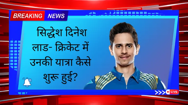 Siddhesh Lad: सिद्धेश दिनेश लाड- क्रिकेट में उनकी यात्रा कैसे शुरू हुई?