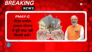 PMAY-G पीएम ग्रामीण आवास योजना में पूरी मदद नहीं मिलती क्यों?