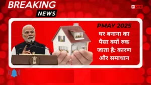 PMAY 2025: घर बनाना का पैसा क्यों रुक जाता है: कारण और समाधान